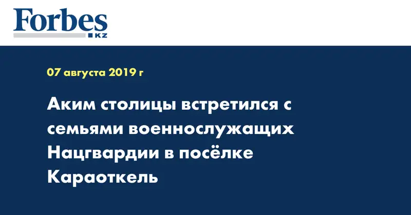 Аким столицы встретился с семьями военнослужащих Нацгвардии в посёлке Караоткель