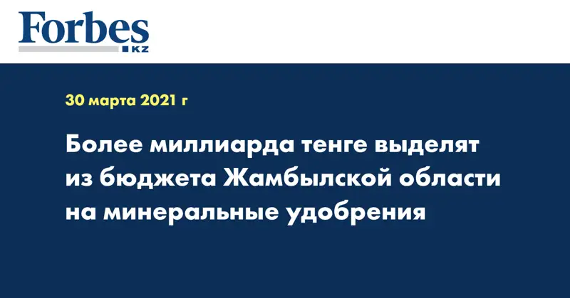 Более миллиарда тенге выделят из бюджета Жамбылской области на минеральные удобрения