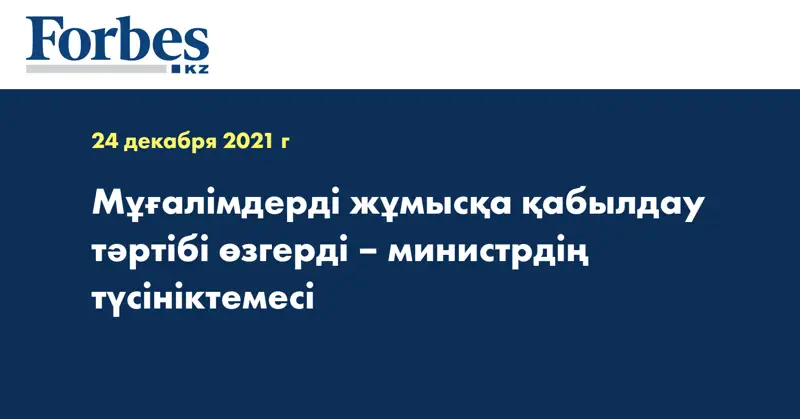 Мұғалімдерді жұмысқа қабылдау тәртібі өзгерді – министрдің түсініктемесі 