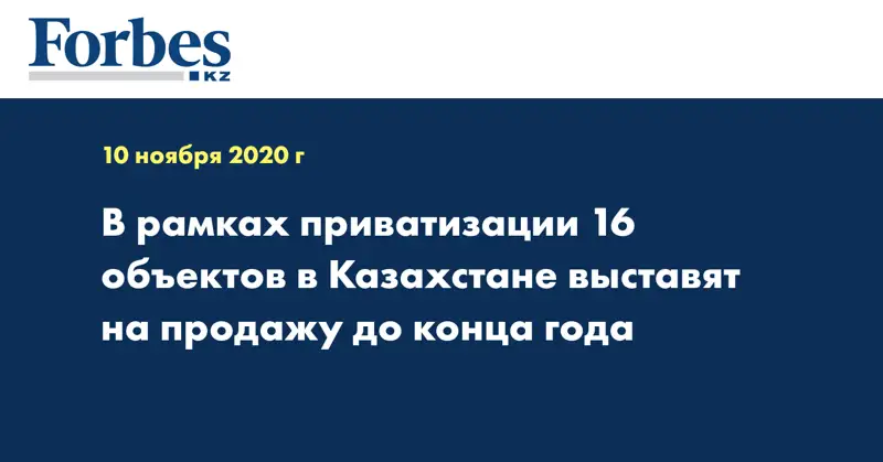 В рамках приватизации 16 объектов в Казахстане выставят на продажу до конца года