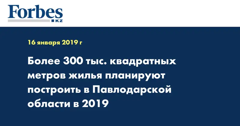 Более 300 тыс. квадратных метров жилья планируют построить в Павлодарской области в 2019