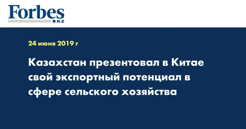 Казахстан презентовал в Китае свой экспортный потенциал в сфере сельского хозяйства