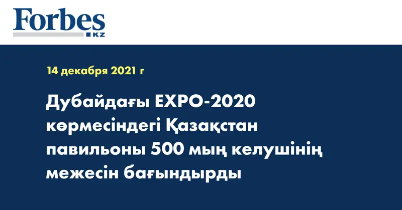 Дубайдағы EXPO-2020 көрмесіндегі Қазақстан павильоны 500 мың келушінің межесін бағындырды