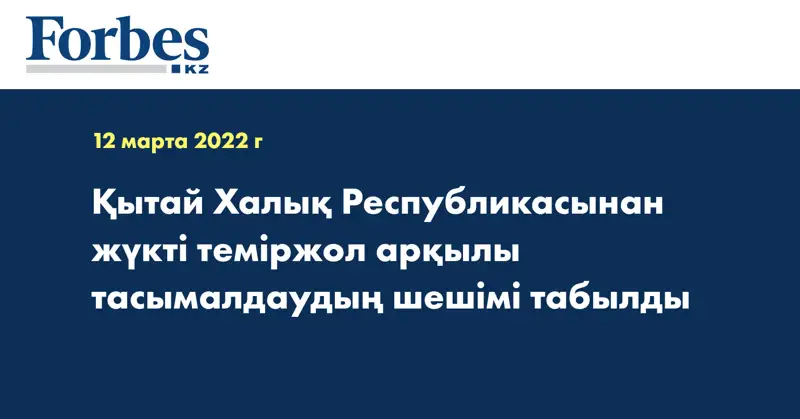 Қытай Халық Республикасынан жүкті теміржол арқылы  тасымалдаудың шешімі табылды