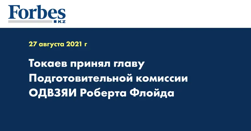 Токаев принял главу Подготовительной комиссии ОДВЗЯИ Роберта Флойда