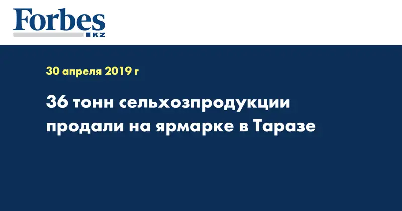 36 тонн сельхозпродукции продали на ярмарке в Таразе