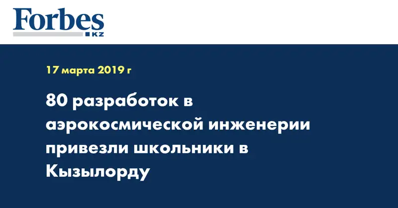 80 разработок в аэрокосмической инженерии привезли школьники в Кызылорду