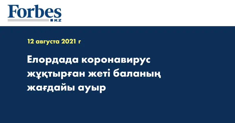 Елордада коронавирус жұқтырған жеті баланың жағдайы ауыр