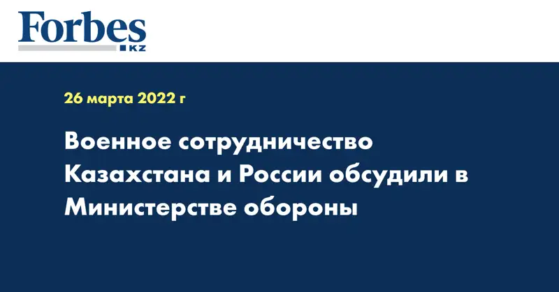 Военное сотрудничество Казахстана и России обсудили в Министерстве обороны