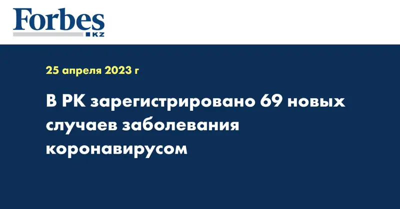 В РК зарегистрировано 69 новых случаев заболевания коронавирусом