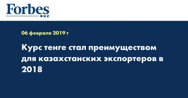 Курс тенге стал преимуществом для казахстанских экспортеров в 2018