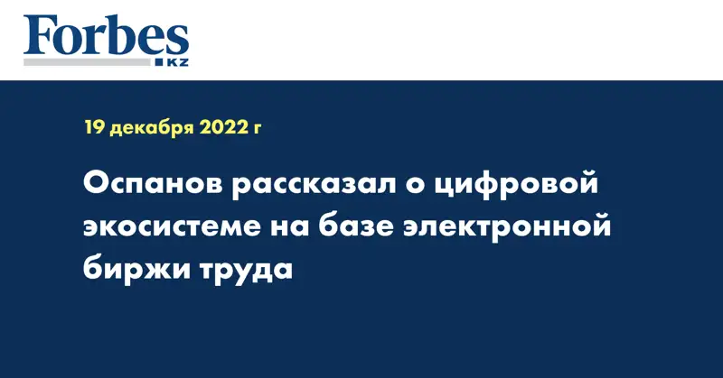 Оспанов рассказал о цифровой экосистеме на базе электронной биржи труда