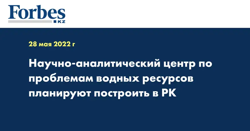 Научно-аналитический центр по проблемам водных ресурсов планируют построить в РК