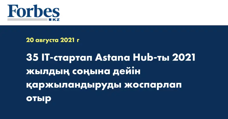 35 IТ-стартап Astana Hub-ты 2021 жылдың соңына дейін қаржыландыруды жоспарлап отыр