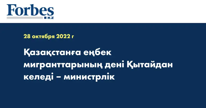 Қазақстанға еңбек мигранттарының дені Қытайдан келеді – министрлік