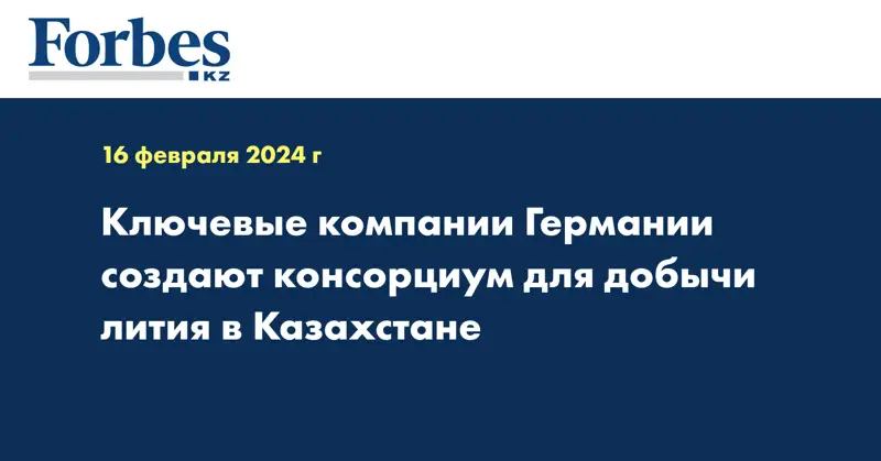 Ключевые компании Германии создают консорциум для добычи лития в Казахстане