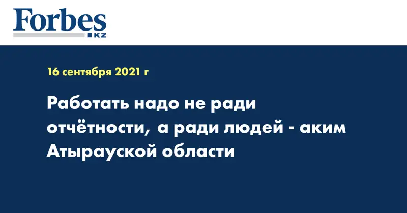 Работать надо не ради отчётности, а ради людей - аким Атырауской области