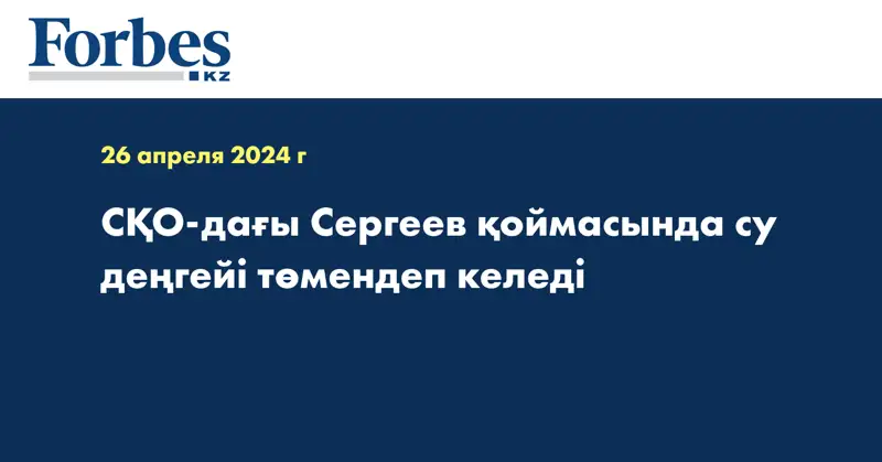 СҚО-дағы Сергеев қоймасында су деңгейі төмендеп келеді