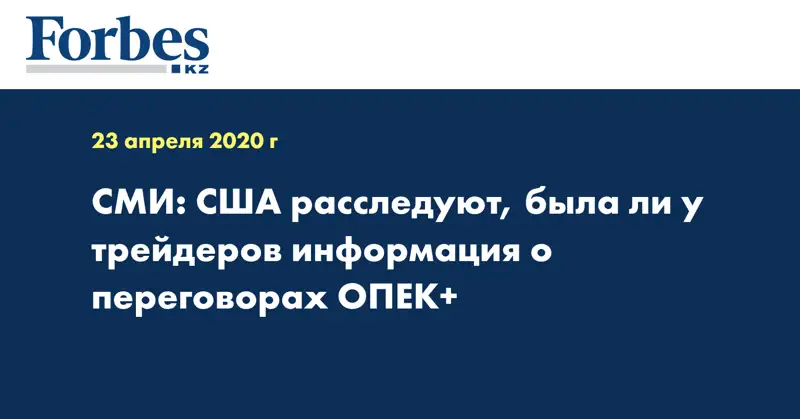 СМИ: США расследуют, была ли у трейдеров информация о переговорах ОПЕК+