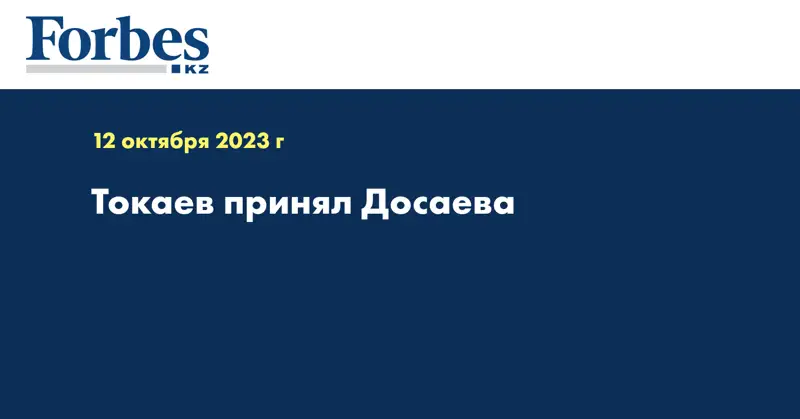 Токаев принял Досаева