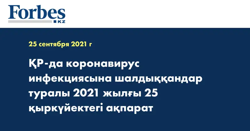 ҚР-да коронавирус инфекциясына шалдыққандар туралы 2021 жылғы 25 қыркүйектегі ақпарат