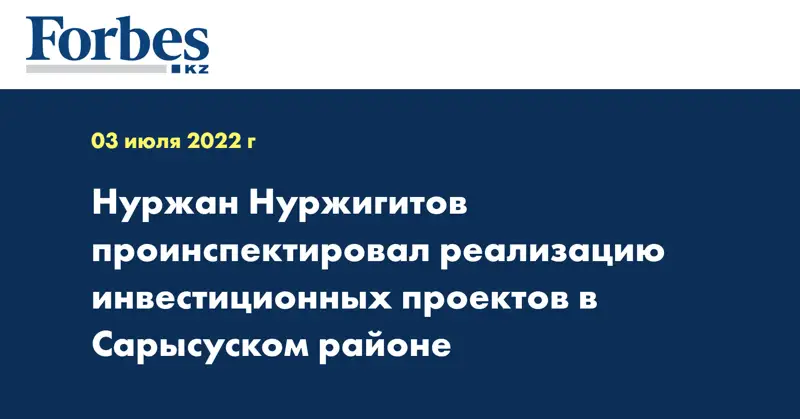 Нуржан Нуржигитов проинспектировал реализацию инвестиционных проектов в Сарысуском районе