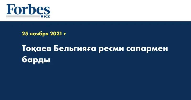 Тоқаев Бельгияға ресми сапармен барды  