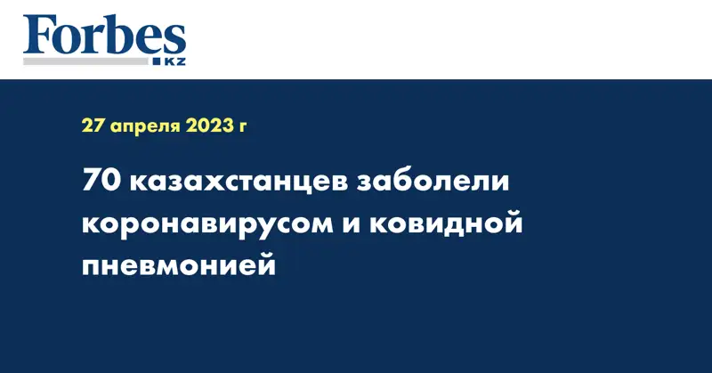 70 казахстанцев заболели коронавирусом и ковидной пневмонией