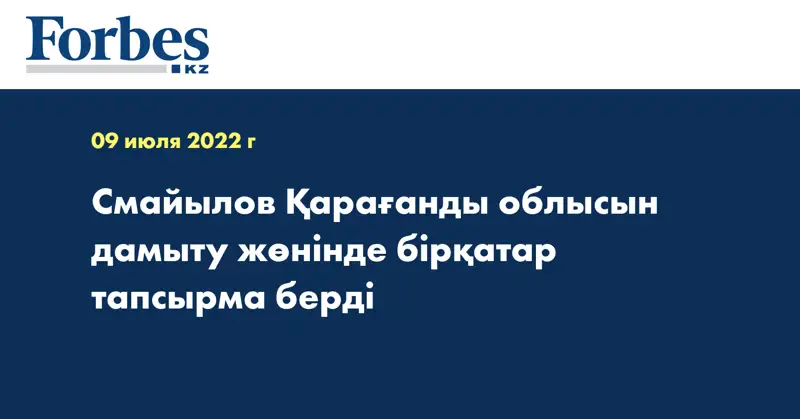Смайылов Қарағанды облысын дамыту жөнінде бірқатар тапсырма берді