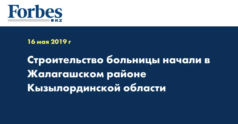 Строительство больницы начали в Жалагашском районе Кызылординской области