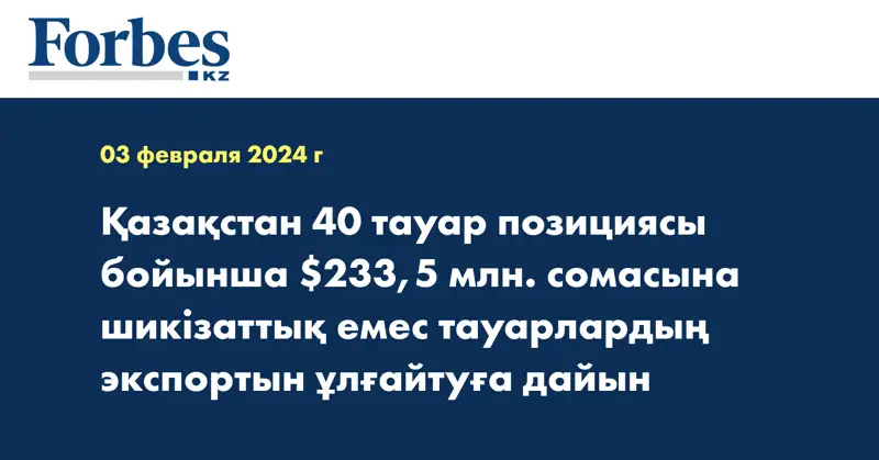 Қазақстан 40 тауар позициясы бойынша $233,5 млн. сомасына шикізаттық емес тауарлардың экспортын ұлғайтуға дайын