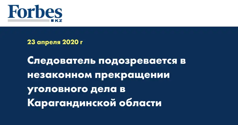 Следователь подозревается в незаконном прекращении уголовного дела в Карагандинской области