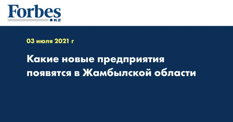 Какие новые предприятия появятся в Жамбылской области
