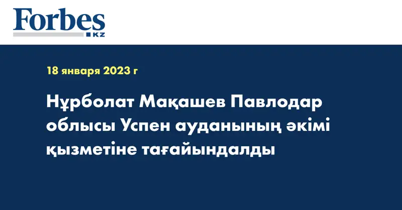 Нұрболат Мақашев Павлодар облысы Успен ауданының әкімі қызметіне тағайындалды