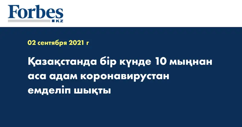 Қазақстанда бір күнде 10 мыңнан аса адам коронавирустан емделіп шықты