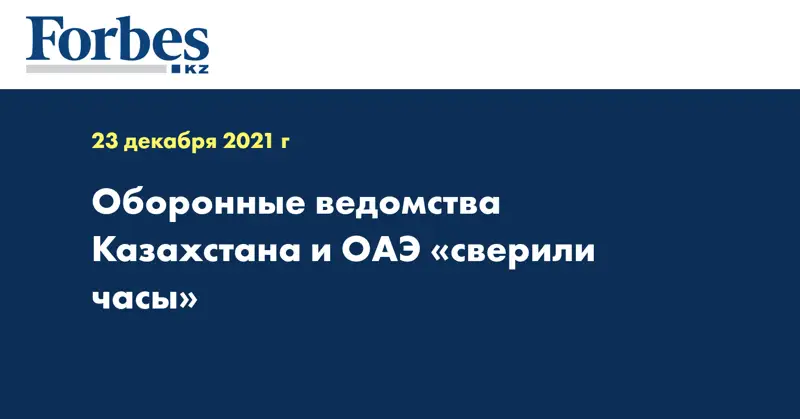 Оборонные ведомства Казахстана и ОАЭ «сверили часы»
