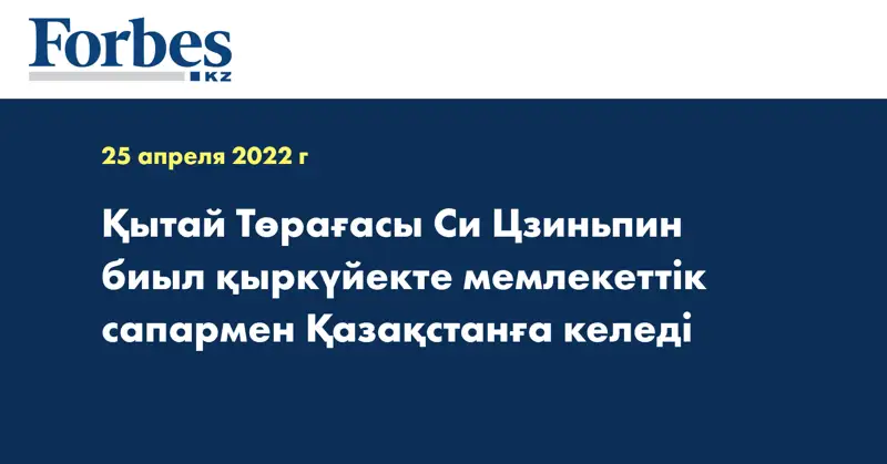 Қытай Төрағасы Си Цзиньпин биыл қыркүйекте мемлекеттік сапармен Қазақстанға келеді