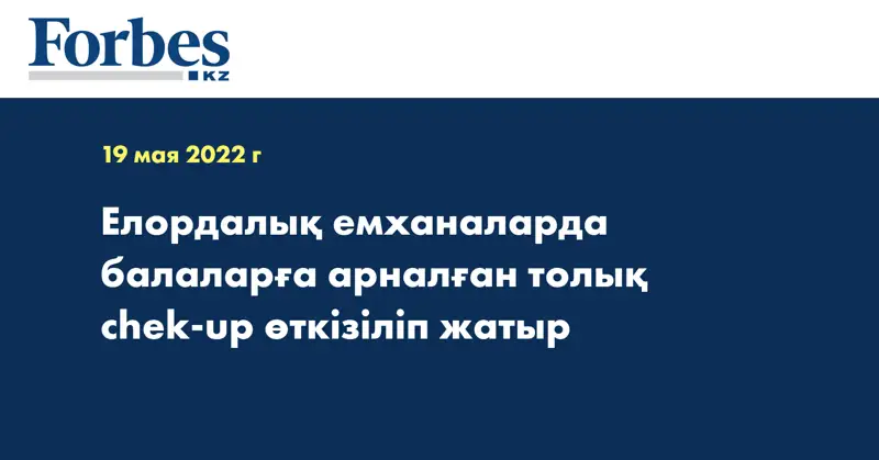 Елордалық емханаларда балаларға арналған толық chek-up өткізіліп жатыр