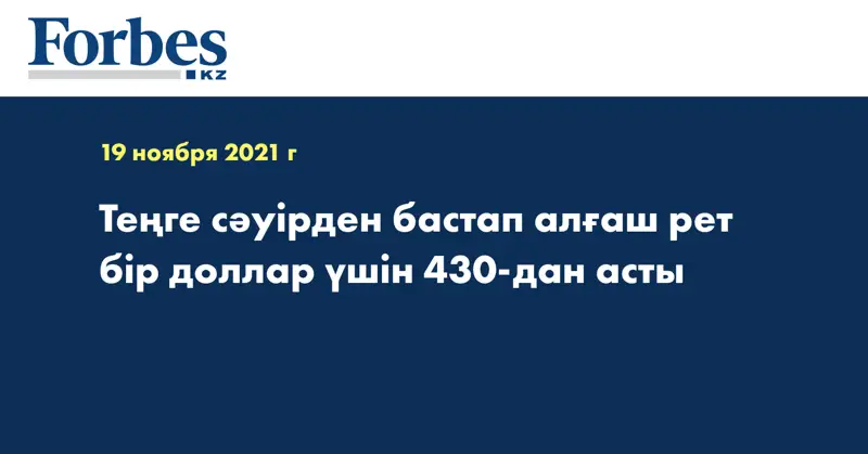  Теңге сәуірден бастап алғаш рет бір доллар үшін 430-дан асты