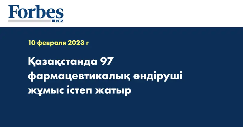 Қазақстанда 97 фармацевтикалық өндіруші жұмыс істеп жатыр
