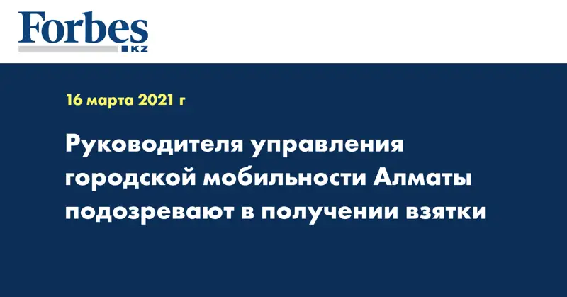 Руководителя управления городской мобильности Алматы подозревают в получении взятки