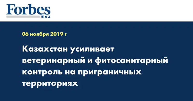Казахстан усиливает ветеринарный и фитосанитарный контроль на приграничных территориях