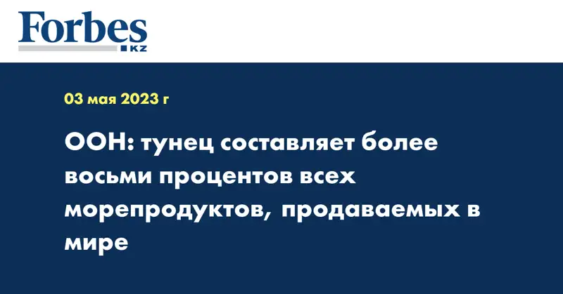 ООН: тунец составляет более восьми процентов всех морепродуктов, продаваемых в мире 