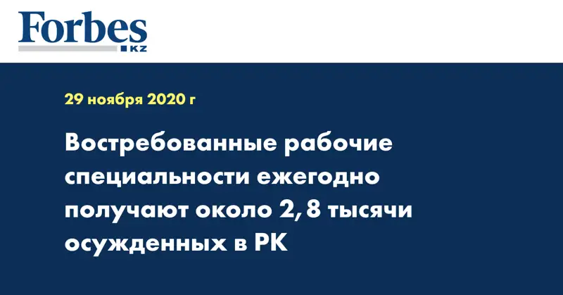Востребованные рабочие специальности ежегодно получают около 2,8 тысячи осужденных в РК