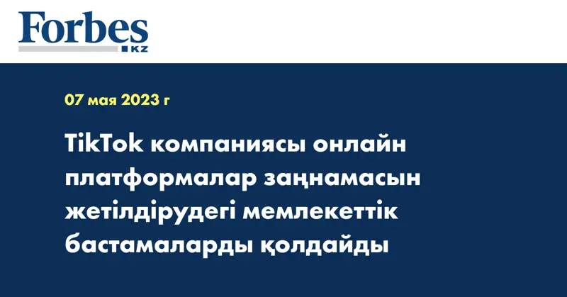 TikTok компаниясы онлайн платформалар заңнамасын жетілдірудегі мемлекеттік бастамаларды қолдайды