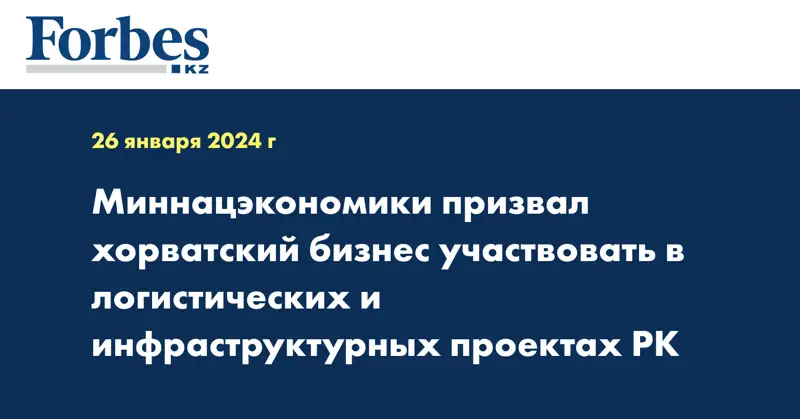 Миннацэкономики призвал хорватский бизнес участвовать в логистических и инфраструктурных проектах РК