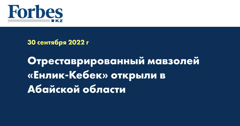 Отреставрированный мавзолей «Енлик-Кебек» открыли в Абайской области