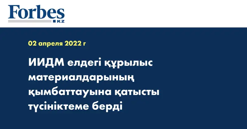 ИИДМ елдегі құрылыс материалдарының қымбаттауына қатысты түсініктеме берді