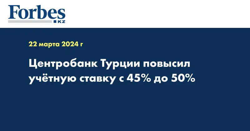 Центробанк Турции повысил учётную ставку с 45% до 50%