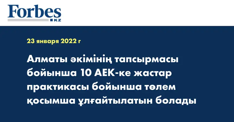 Алматы әкімінің тапсырмасы бойынша 10 АЕК-ке жастар практикасы бойынша төлем қосымша ұлғайтылатын болады